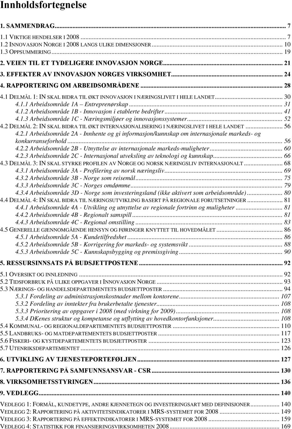 .. 31 4.1.2 Arbeidsområde 1B - Innovasjon i etablerte bedrifter... 41 4.1.3 Arbeidsområde 1C - Næringsmiljøer og innovasjonssystemer... 52 4.