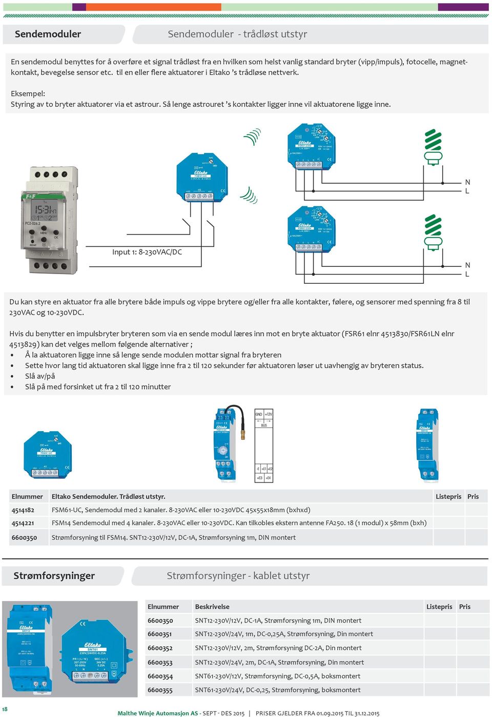 N L Input 1: 8-230VAC/DC N L Du kan styre en aktuator fra alle brytere både impuls og vippe brytere og/eller fra alle kontakter, følere, og sensorer med spenning fra 8 til 230VAC og 10-230VDC.