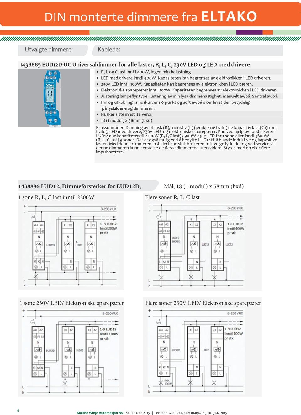 Kapasiteten begrenses av elektronikken i LED driveren Justering lampe/lys type, justering av min lys / dimmehastighet, manuelt av/på, Sentral av/på.