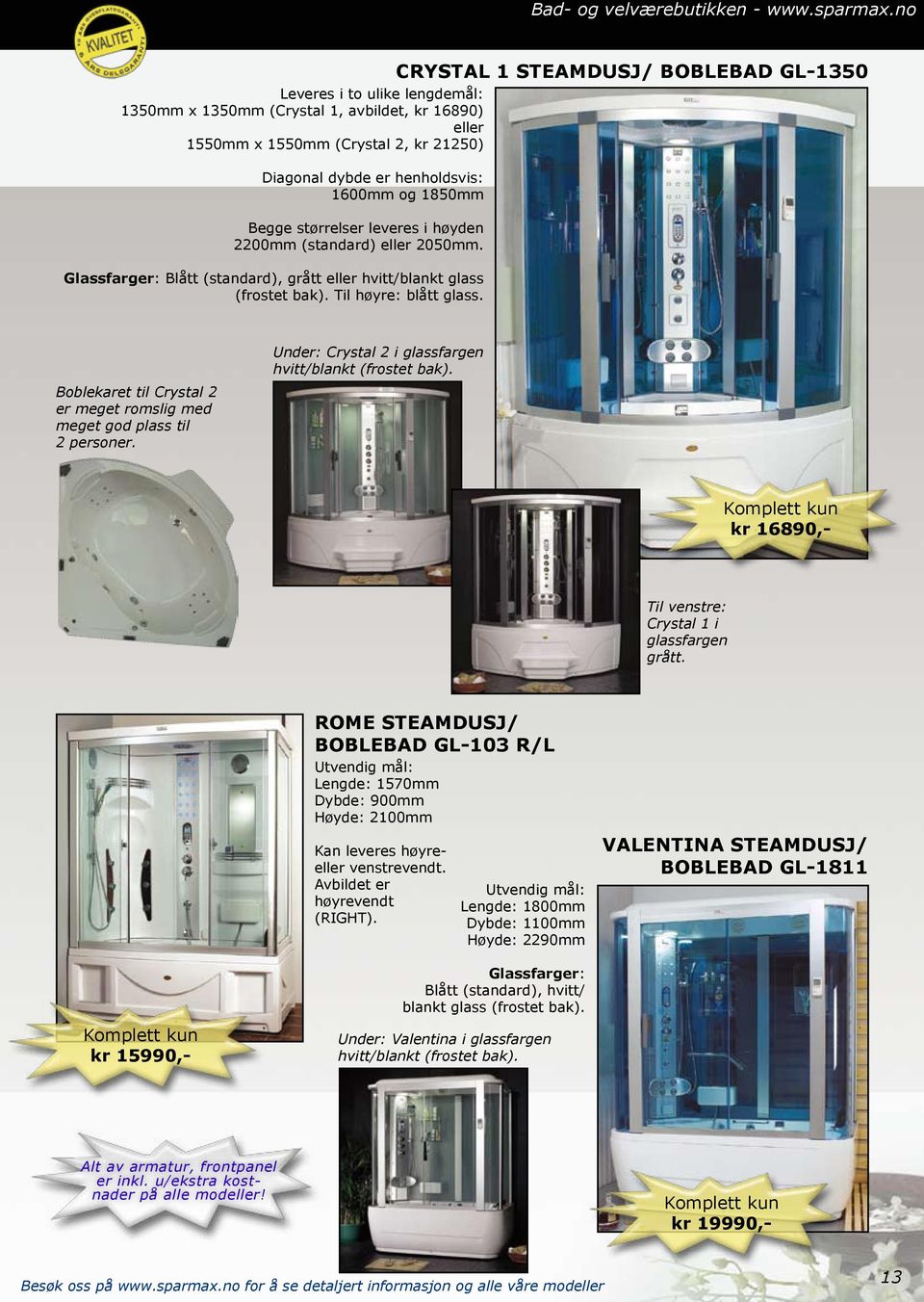 1600mm og 1850mm Begge størrelser leveres i høyden 2200mm (standard) eller 2050mm. Glassfarger: Blått (standard), grått eller hvitt/blankt glass (frostet bak). Til høyre: blått glass.