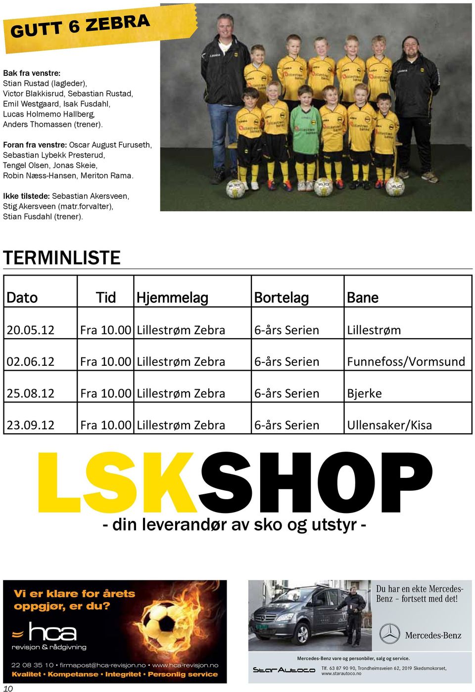 forvalter), Stian Fusdahl (trener). 20.05.12 Fra 10.00 Lillestrøm Zebra 6- års Serien Lillestrøm 02.06.12 Fra 10.00 Lillestrøm Zebra 6- års Serien Funnefoss/Vormsund 25.08.12 Fra 10.00 Lillestrøm Zebra 6- års Serien Bjerke 23.