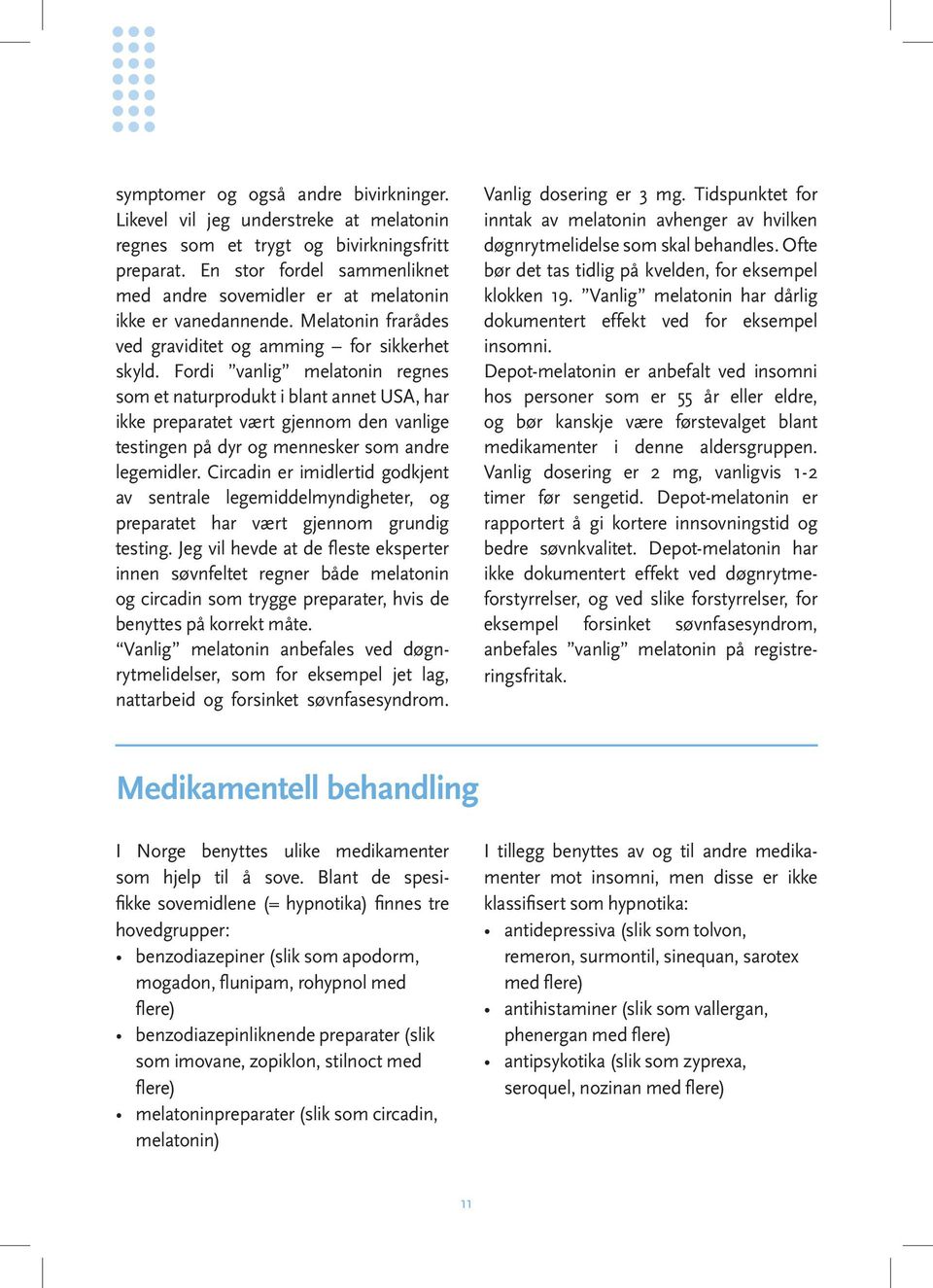 Fordi vanlig melatonin regnes som et naturprodukt i blant annet USA, har ikke preparatet vært gjennom den vanlige testingen på dyr og mennesker som andre legemidler.