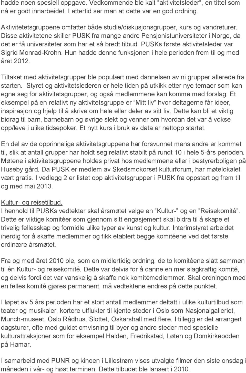 Disse aktivitetene skiller PUSK fra mange andre Pensjonistuniversiteter i Norge, da det er få universiteter som har et så bredt tilbud. PUSKs første aktivitetsleder var Sigrid Monrad-Krohn.