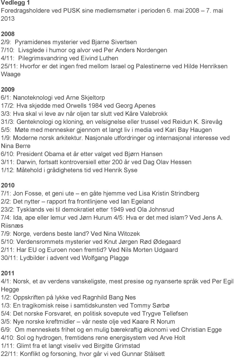 mellom Israel og Palestinerne ved Hilde Henriksen Waage 2009 6/1: Nanoteknologi ved Arne Skjeltorp 17/2: Hva skjedde med Orwells 1984 ved Georg Apenes 3/3: Hva skal vi leve av når oljen tar slutt ved