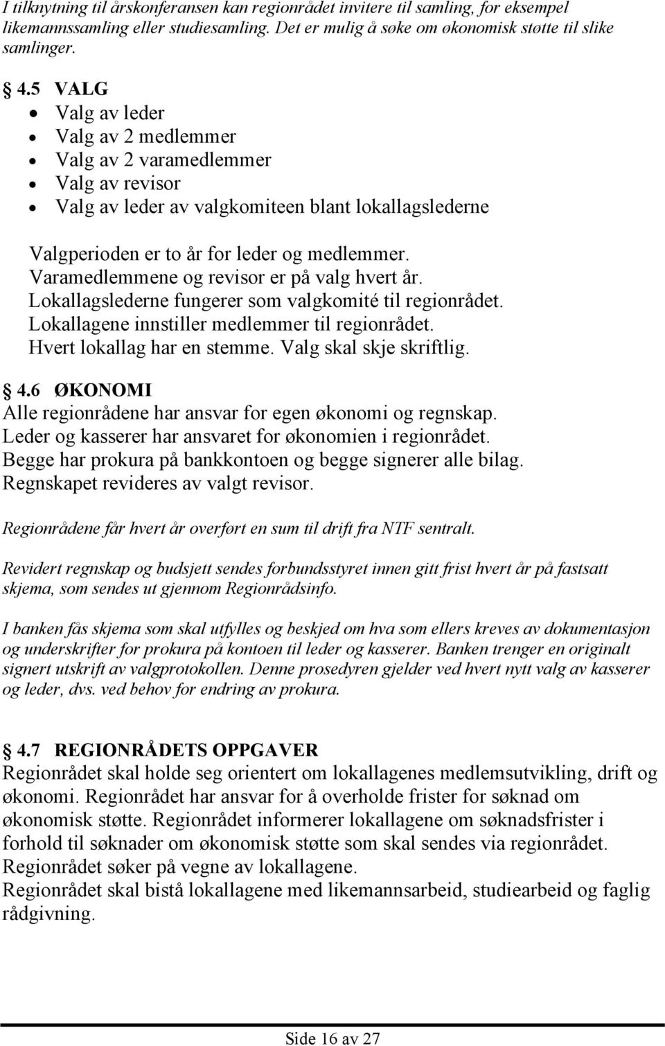 Varamedlemmene og revisor er på valg hvert år. Lokallagslederne fungerer som valgkomité til regionrådet. Lokallagene innstiller medlemmer til regionrådet. Hvert lokallag har en stemme.