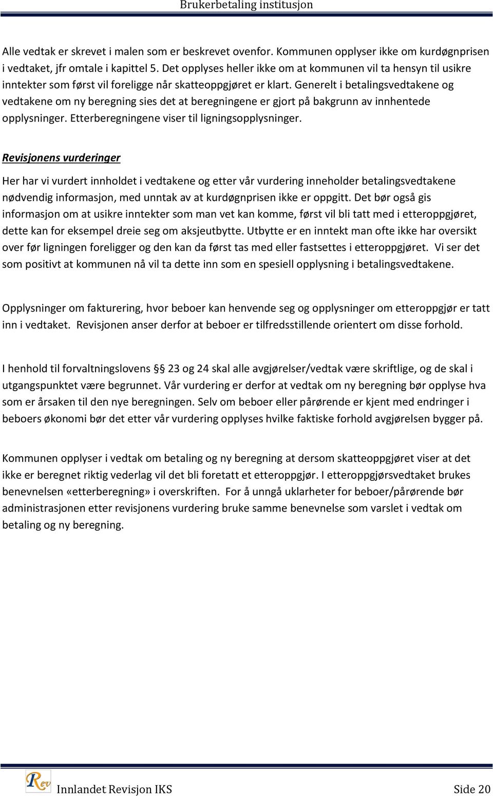 Generelt i betalingsvedtakene og vedtakene om ny beregning sies det at beregningene er gjort på bakgrunn av innhentede opplysninger. Etterberegningene viser til ligningsopplysninger.