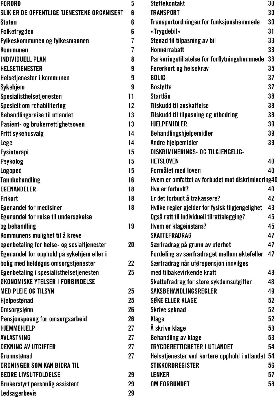 Tannbehandling 16 Egenandeler 18 Frikort 18 Egenandel for medisiner 18 Egenandel for reise til undersøkelse og behandling 19 Kommunens mulighet til å kreve egenbetaling for helse- og sosialtjenester