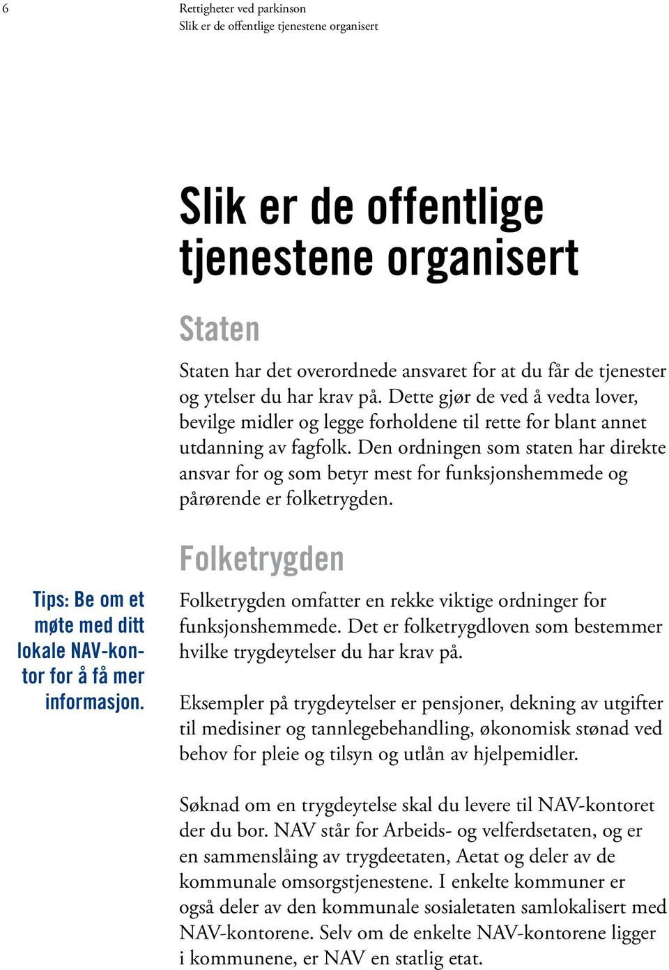 Den ordningen som staten har direkte ansvar for og som betyr mest for funksjonshemmede og pårørende er folketrygden. Tips: Be om et møte med ditt lokale NAV-kontor for å få mer informasjon.