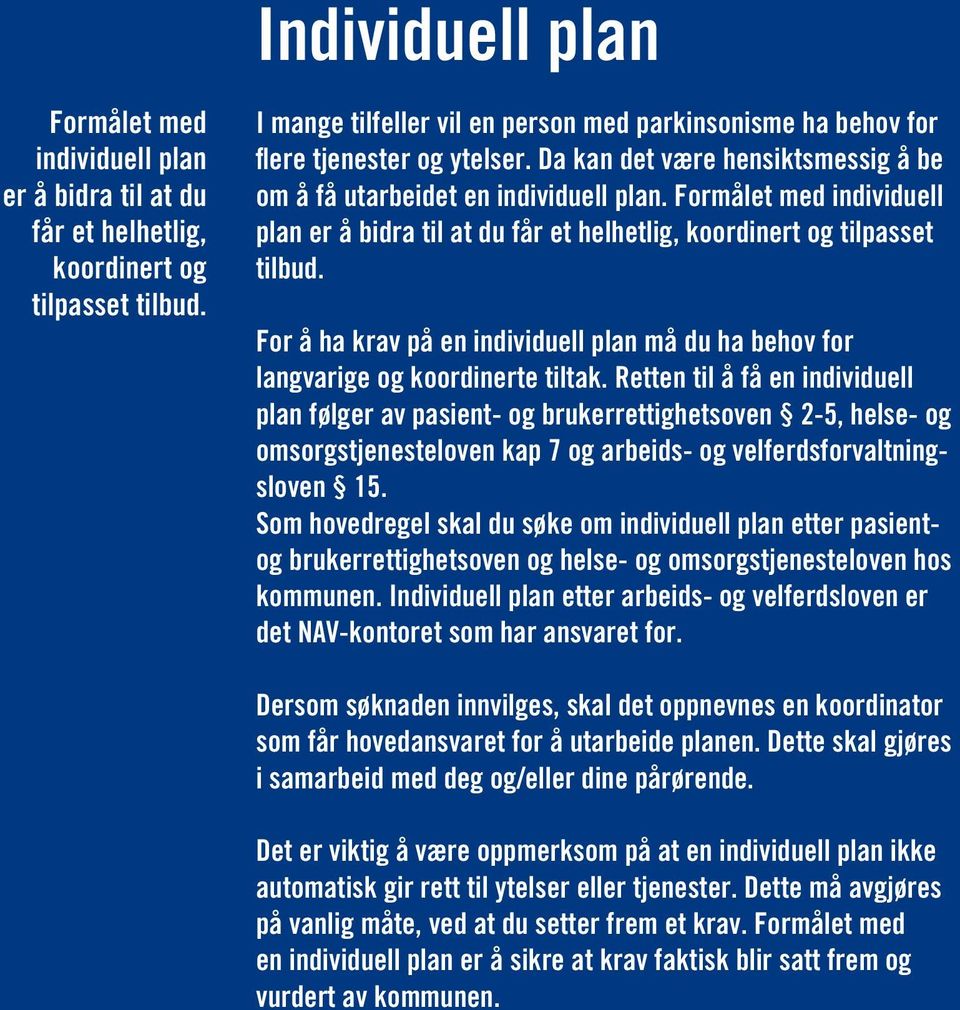 Formålet med individuell plan er å bidra til at du får et helhetlig, koordinert og tilpasset tilbud. For å ha krav på en individuell plan må du ha behov for langvarige og koordinerte tiltak.