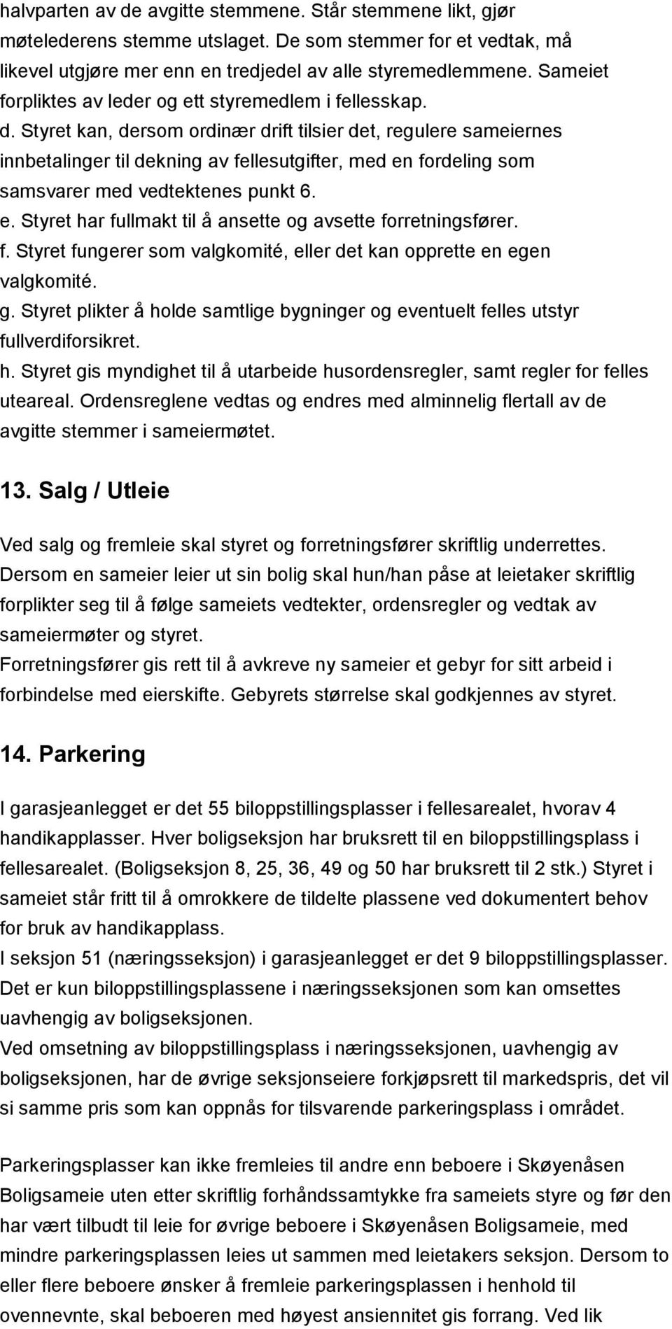 Styret kan, dersom ordinær drift tilsier det, regulere sameiernes innbetalinger til dekning av fellesutgifter, med en fordeling som samsvarer med vedtektenes punkt 6. e. Styret har fullmakt til å ansette og avsette forretningsfører.