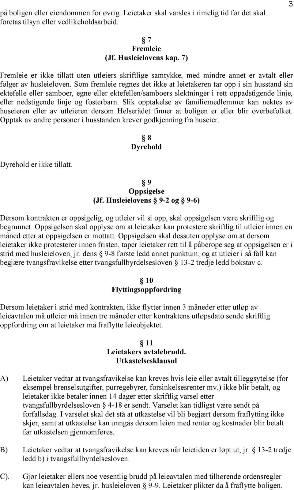 Som fremleie regnes det ikke at leietakeren tar opp i sin husstand sin ektefelle eller samboer, egne eller ektefellen/samboers slektninger i rett oppadstigende linje, eller nedstigende linje og