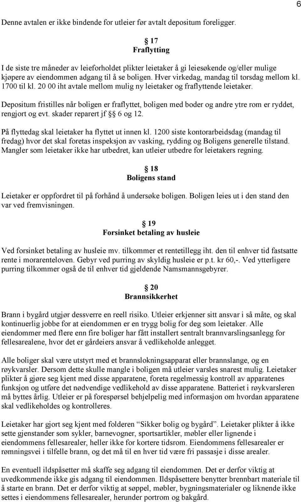 1700 til kl. 20 00 iht avtale mellom mulig ny leietaker og fraflyttende leietaker. Depositum fristilles når boligen er fraflyttet, boligen med boder og andre ytre rom er ryddet, rengjort og evt.