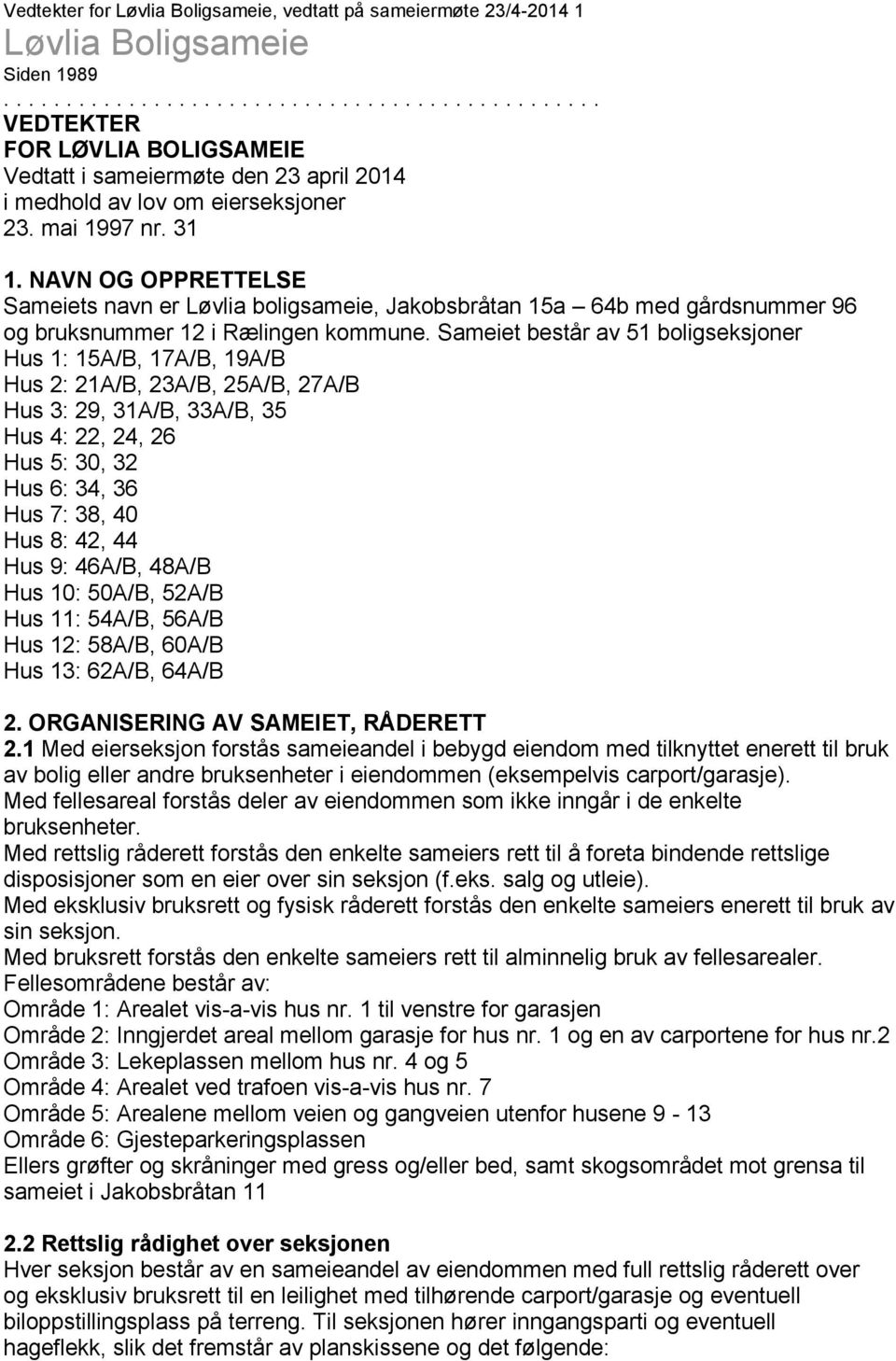 NAVN OG OPPRETTELSE Sameiets navn er Løvlia boligsameie, Jakobsbråtan 15a 64b med gårdsnummer 96 og bruksnummer 12 i Rælingen kommune.