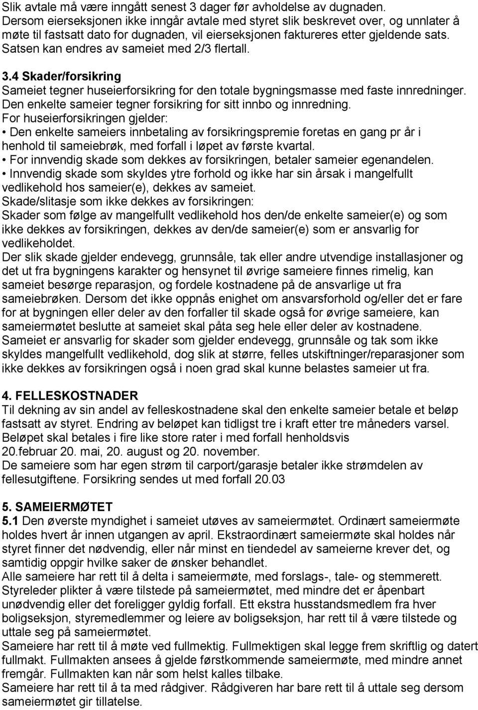 Satsen kan endres av sameiet med 2/3 flertall. 3.4 Skader/forsikring Sameiet tegner huseierforsikring for den totale bygningsmasse med faste innredninger.