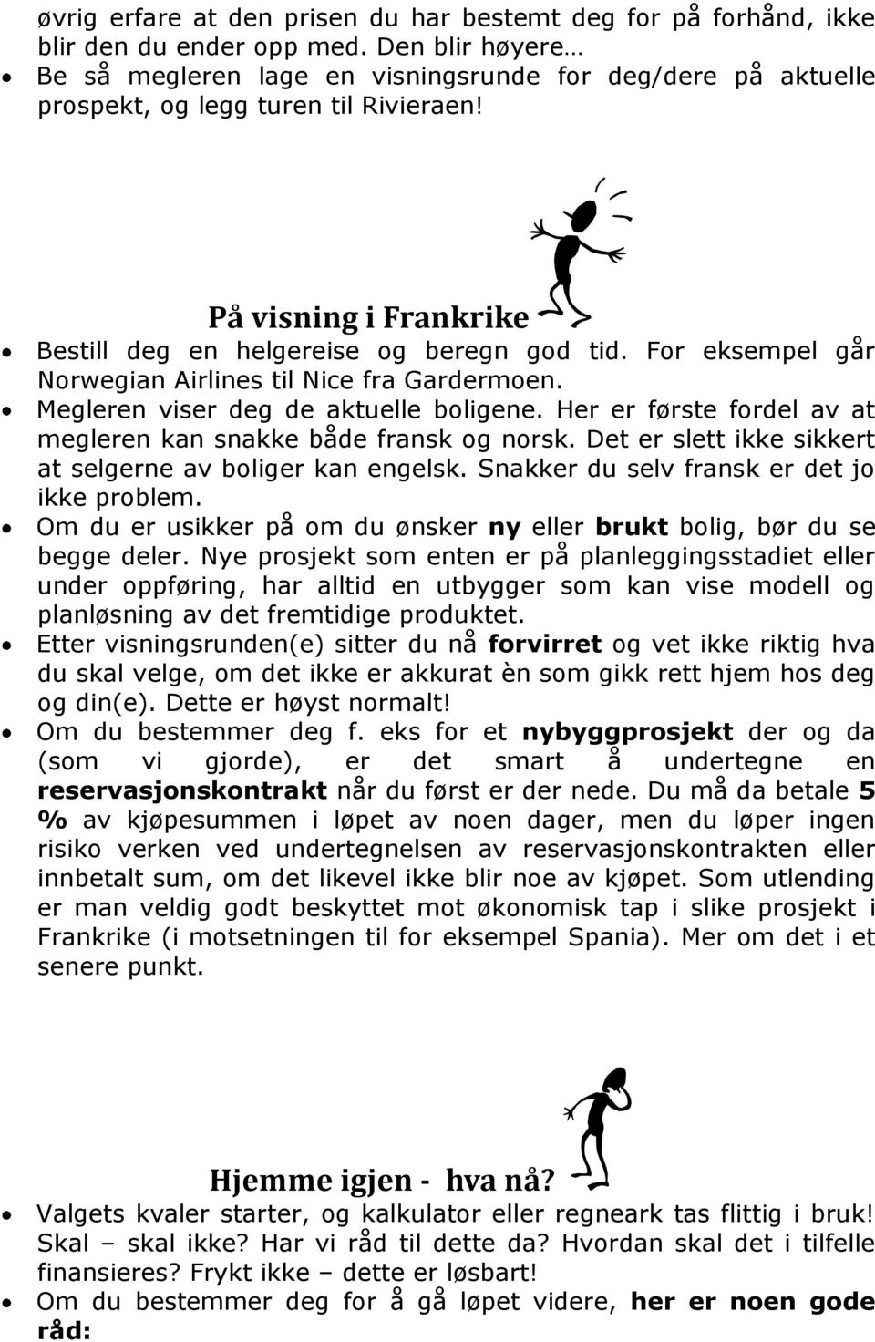 For eksempel går Norwegian Airlines til Nice fra Gardermoen. Megleren viser deg de aktuelle boligene. Her er første fordel av at megleren kan snakke både fransk og norsk.