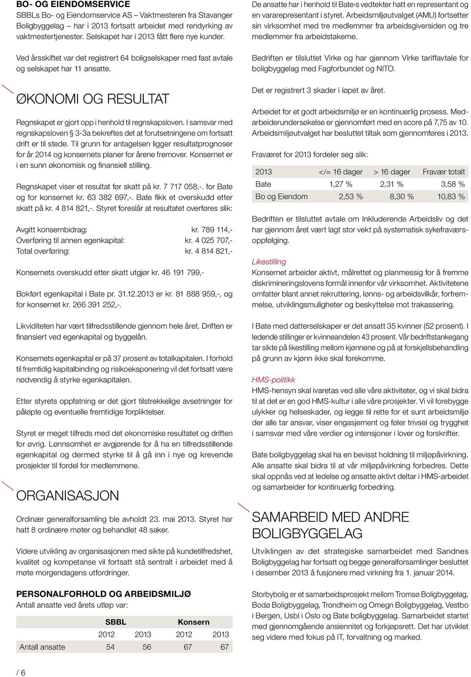 ØKONOMI OG RESULTAT Regnskapet er gjort opp i henhold til regnskapsloven. I samsvar med regnskapsloven 3-3a bekreftes det at forutsetningene om fortsatt drift er til stede.