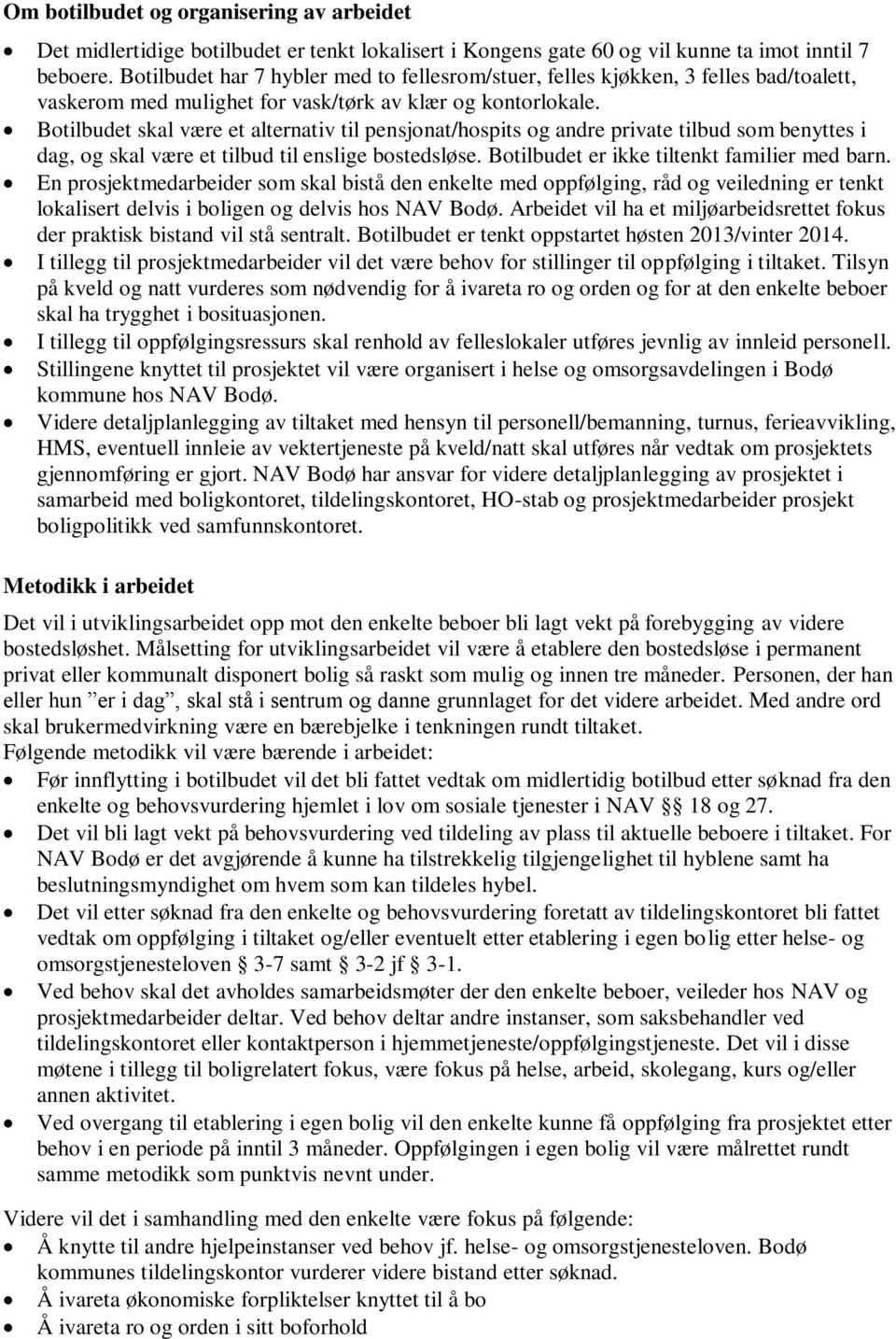 Botilbudet skal være et alternativ til pensjonat/hospits og andre private tilbud som benyttes i dag, og skal være et tilbud til enslige bostedsløse. Botilbudet er ikke tiltenkt familier med barn.