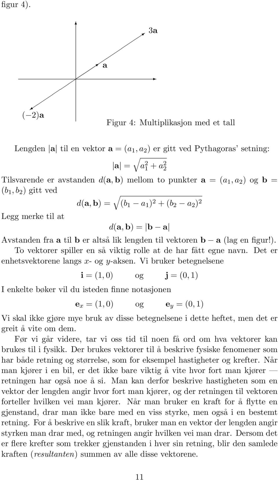 2 ) og b = (b 1, b 2 ) gitt ved d(a, b) = (b 1 a 1 ) 2 + (b 2 a 2 ) 2 Legg merke til at d(a, b) = b a Avstanden fra a til b er altså lik lengden til vektoren b a (lag en figur!). To vektorer spiller en så viktig rolle at de har fått egne navn.