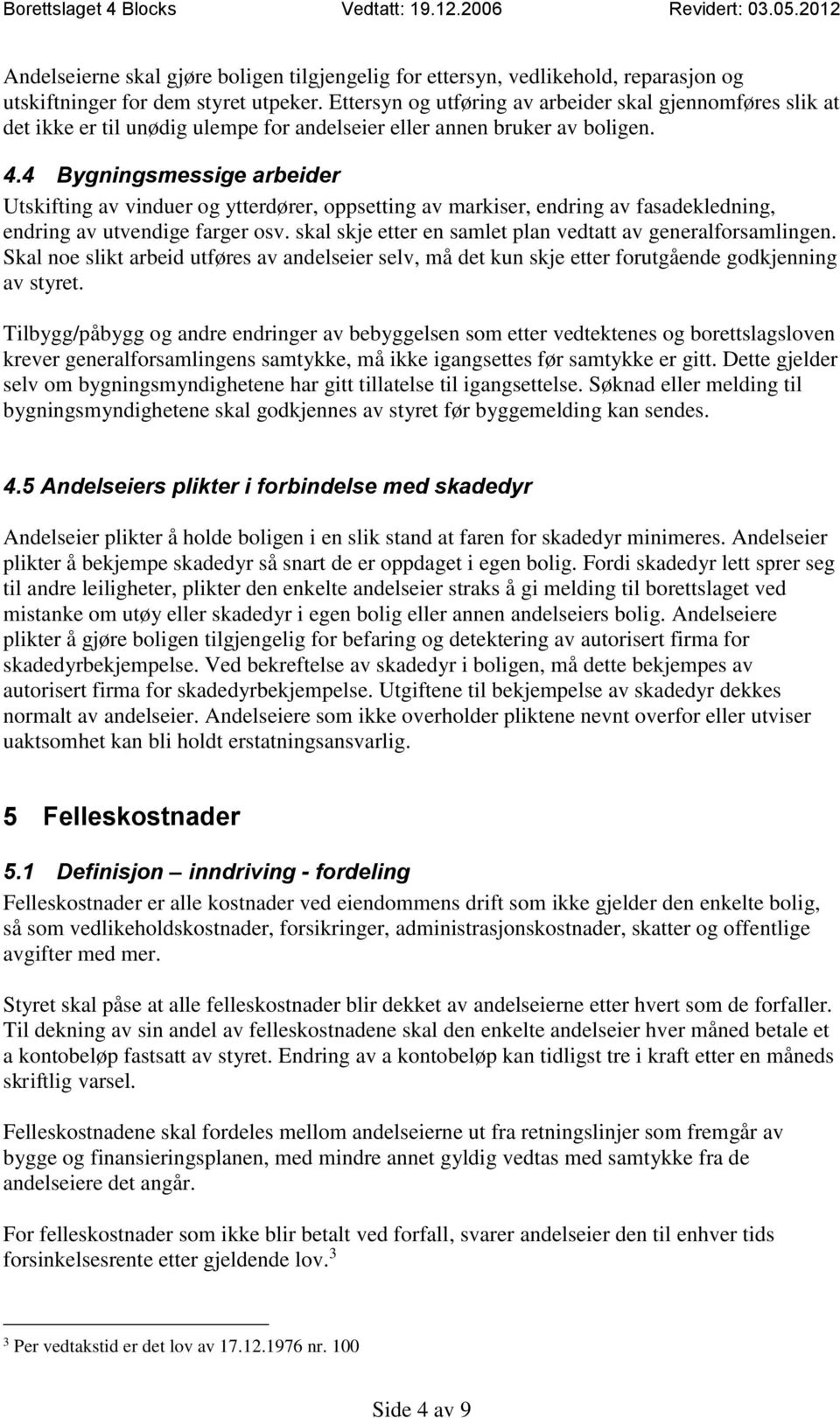 4 Bygningsmessige arbeider Utskifting av vinduer og ytterdører, oppsetting av markiser, endring av fasadekledning, endring av utvendige farger osv.