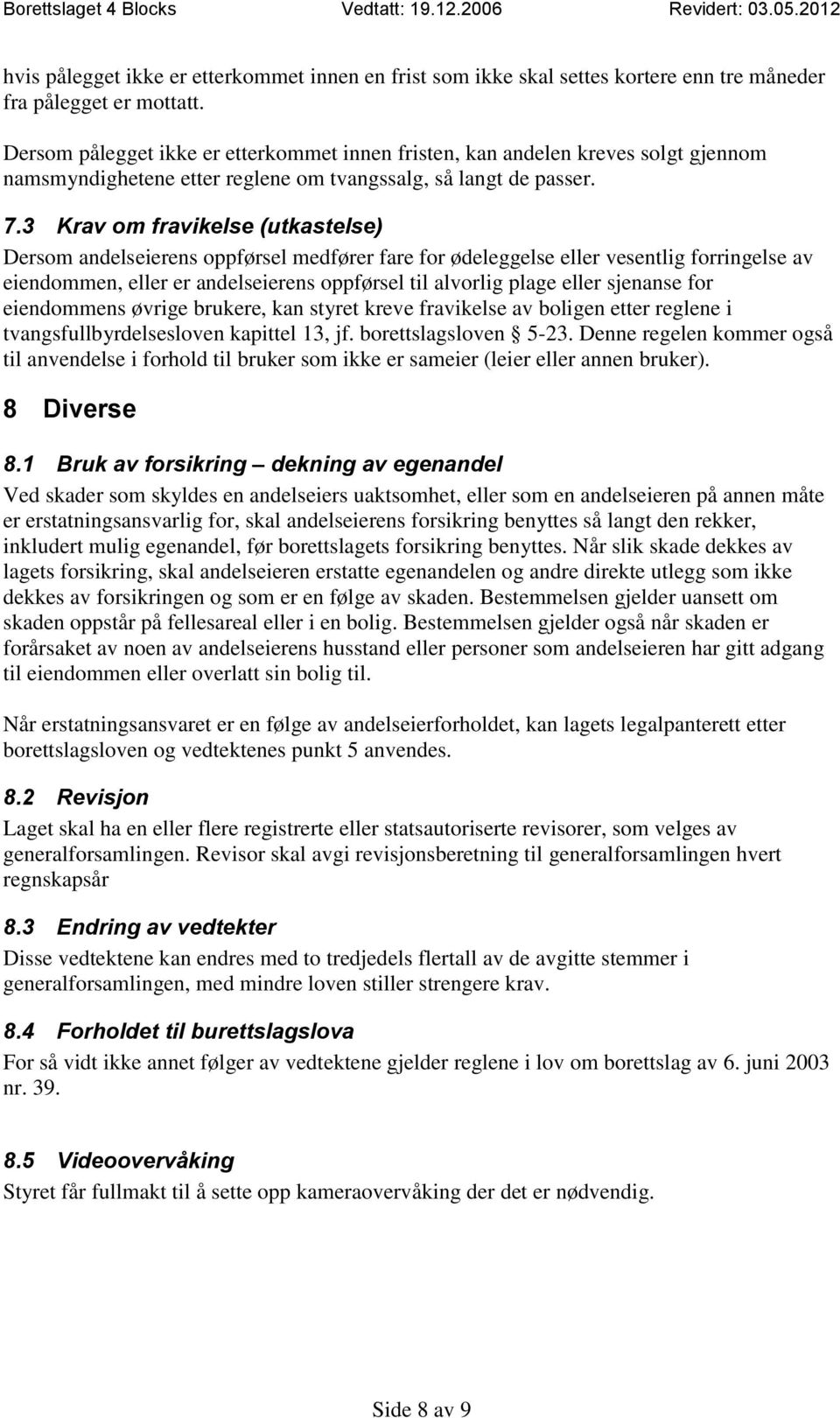 3 Krav om fravikelse (utkastelse) Dersom andelseierens oppførsel medfører fare for ødeleggelse eller vesentlig forringelse av eiendommen, eller er andelseierens oppførsel til alvorlig plage eller