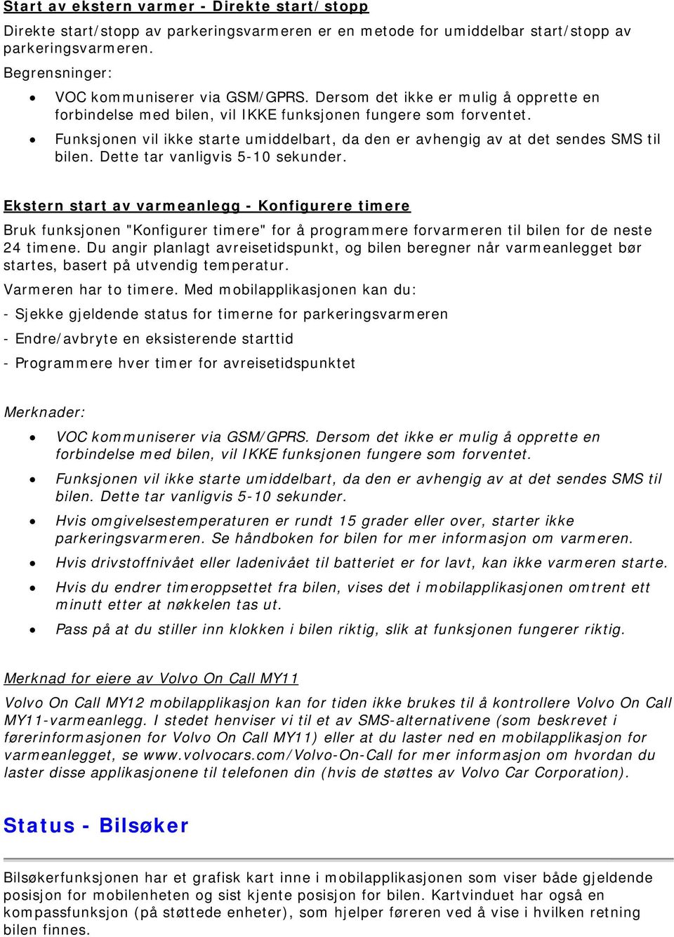 Dette tar vanligvis 5-10 sekunder. Ekstern start av varmeanlegg - Konfigurere timere Bruk funksjonen "Konfigurer timere" for å programmere forvarmeren til bilen for de neste 24 timene.