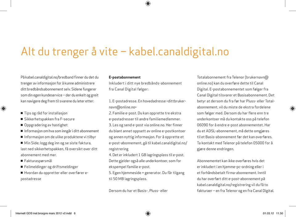 hastighet n Informasjon om hva som inngår i ditt abonnement n Informasjon om de ulike produktene vi tilbyr n Min Side; logg deg inn og se siste faktura, last ned sikkerhetspakken, få oversikt over