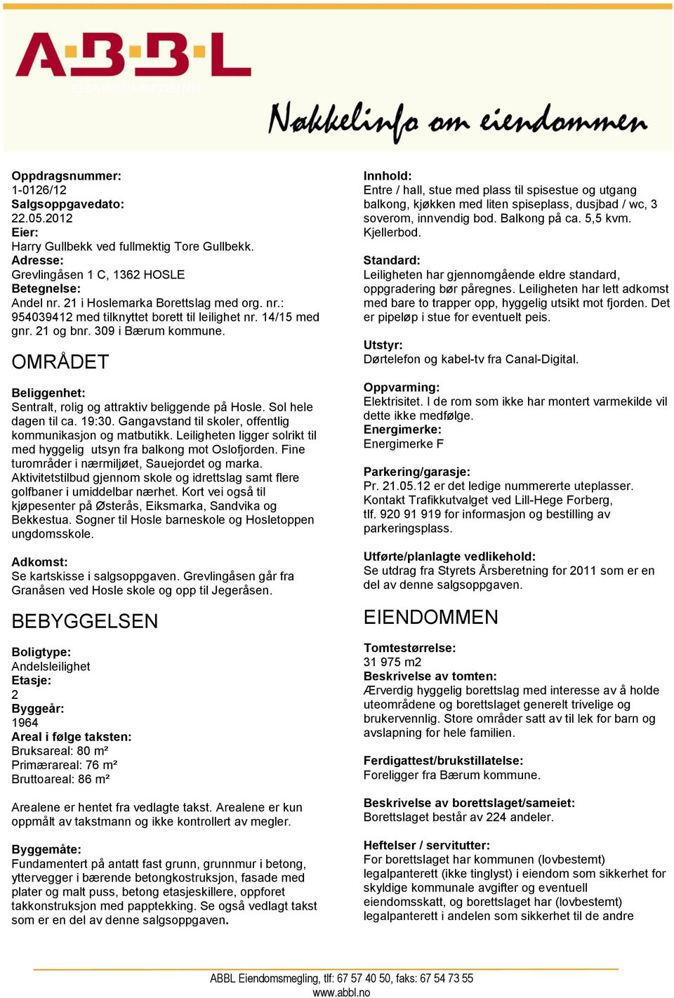 OMRÅDET Beliggenhet: Sentralt, rolig og attraktiv beliggende på Hosle. Sol hele dagen til ca. 19:30. Gangavstand til skoler, offentlig kommunikasjon og matbutikk.