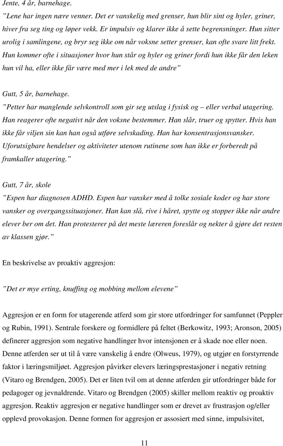 Hun kommer ofte i situasjoner hvor hun står og hyler og griner fordi hun ikke får den leken hun vil ha, eller ikke får være med mer i lek med de andre Gutt, 5 år, barnehage.