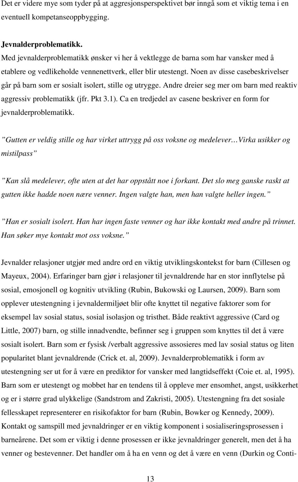 Noen av disse casebeskrivelser går på barn som er sosialt isolert, stille og utrygge. Andre dreier seg mer om barn med reaktiv aggressiv problematikk (jfr. Pkt 3.1).