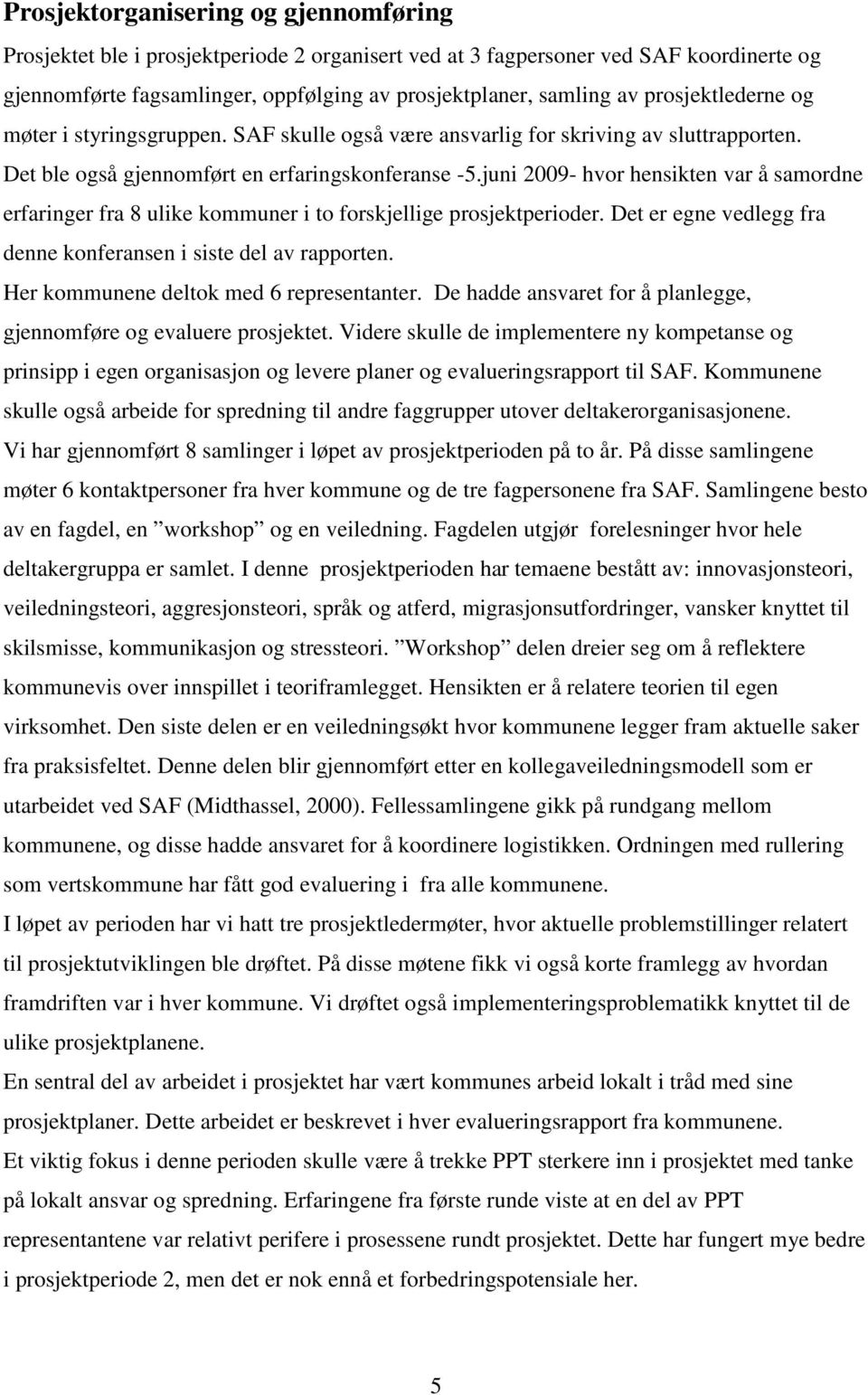 juni 2009- hvor hensikten var å samordne erfaringer fra 8 ulike kommuner i to forskjellige prosjektperioder. Det er egne vedlegg fra denne konferansen i siste del av rapporten.