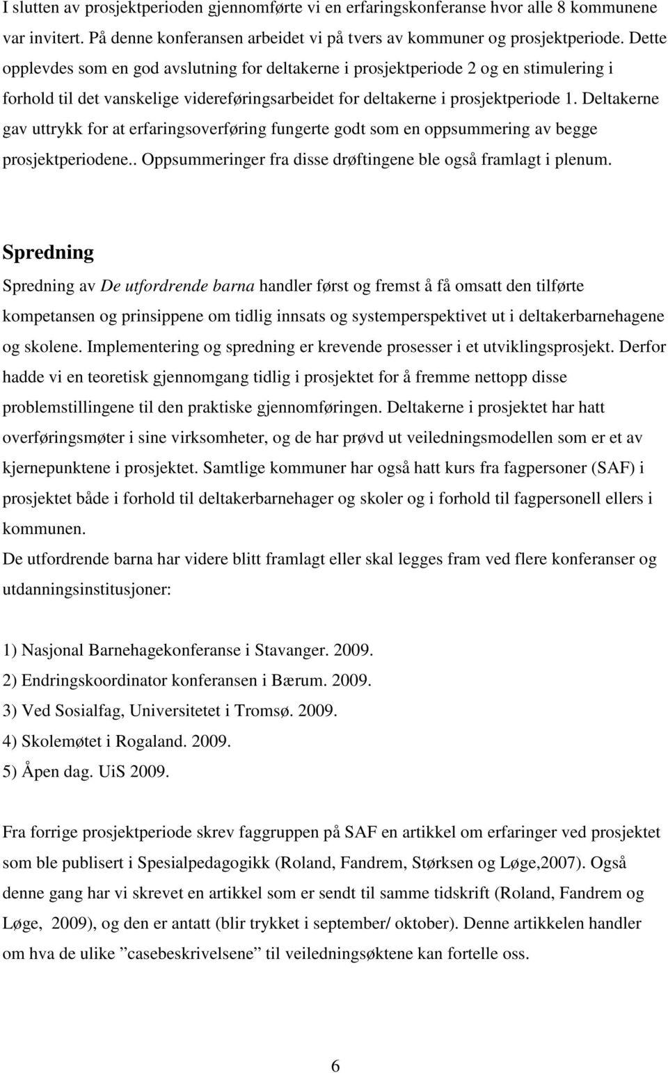 Deltakerne gav uttrykk for at erfaringsoverføring fungerte godt som en oppsummering av begge prosjektperiodene.. Oppsummeringer fra disse drøftingene ble også framlagt i plenum.