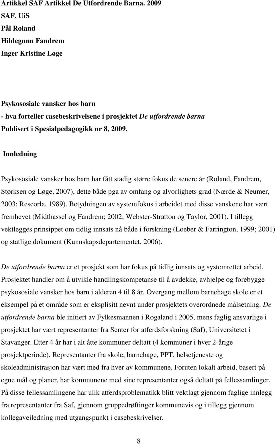 2009. Innledning Psykososiale vansker hos barn har fått stadig større fokus de senere år (Roland, Fandrem, Størksen og Løge, 2007), dette både pga av omfang og alvorlighets grad (Nærde & Neumer,