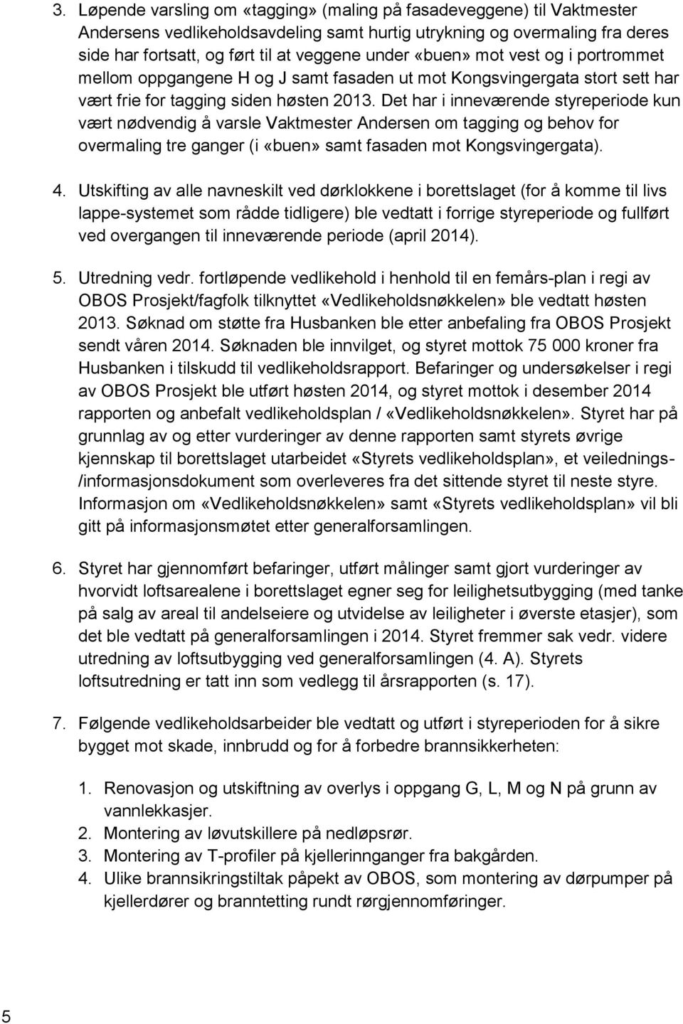 Det har i inneværende styreperiode kun vært nødvendig å varsle Vaktmester Andersen om tagging og behov for overmaling tre ganger (i «buen» samt fasaden mot Kongsvingergata). 4.