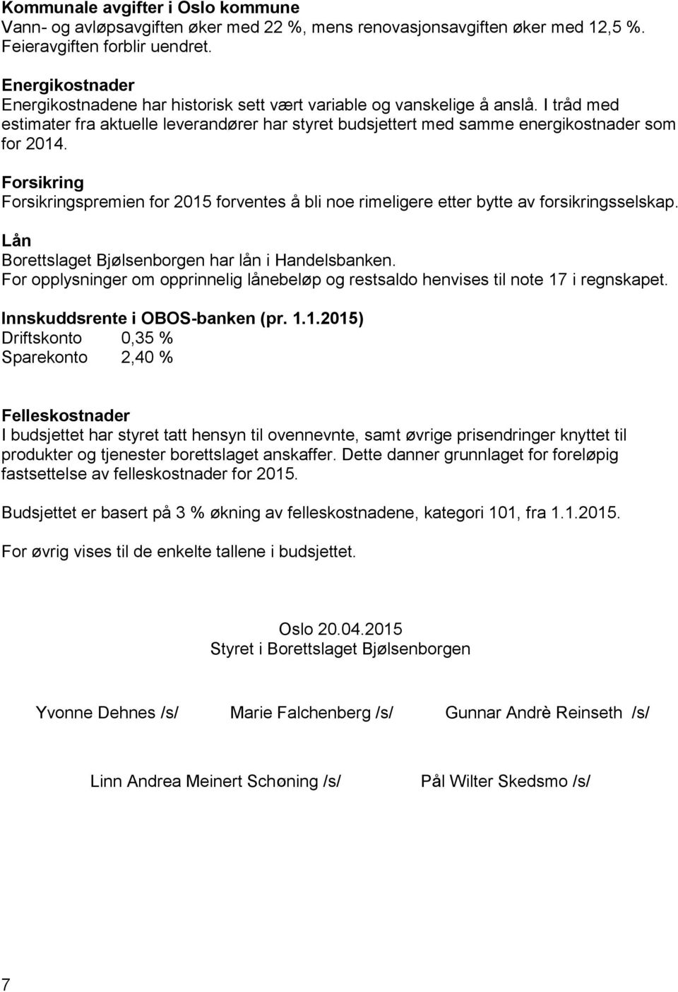 Forsikring Forsikringspremien for 2015 forventes å bli noe rimeligere etter bytte av forsikringsselskap. Lån Borettslaget Bjølsenborgen har lån i Handelsbanken.