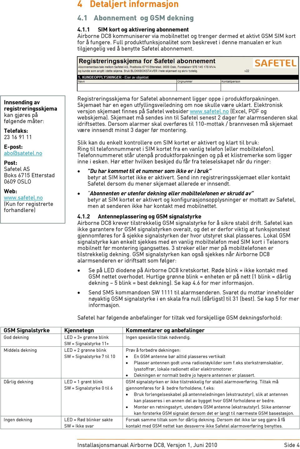 Innsending av registreringsskjema kan gjøres på følgende måter: Telefaks: 23 16 91 11 E-post: abo@satetel.no Post: Safetel AS Boks 6715 Etterstad 0609 OSLO Web: www.safetel.