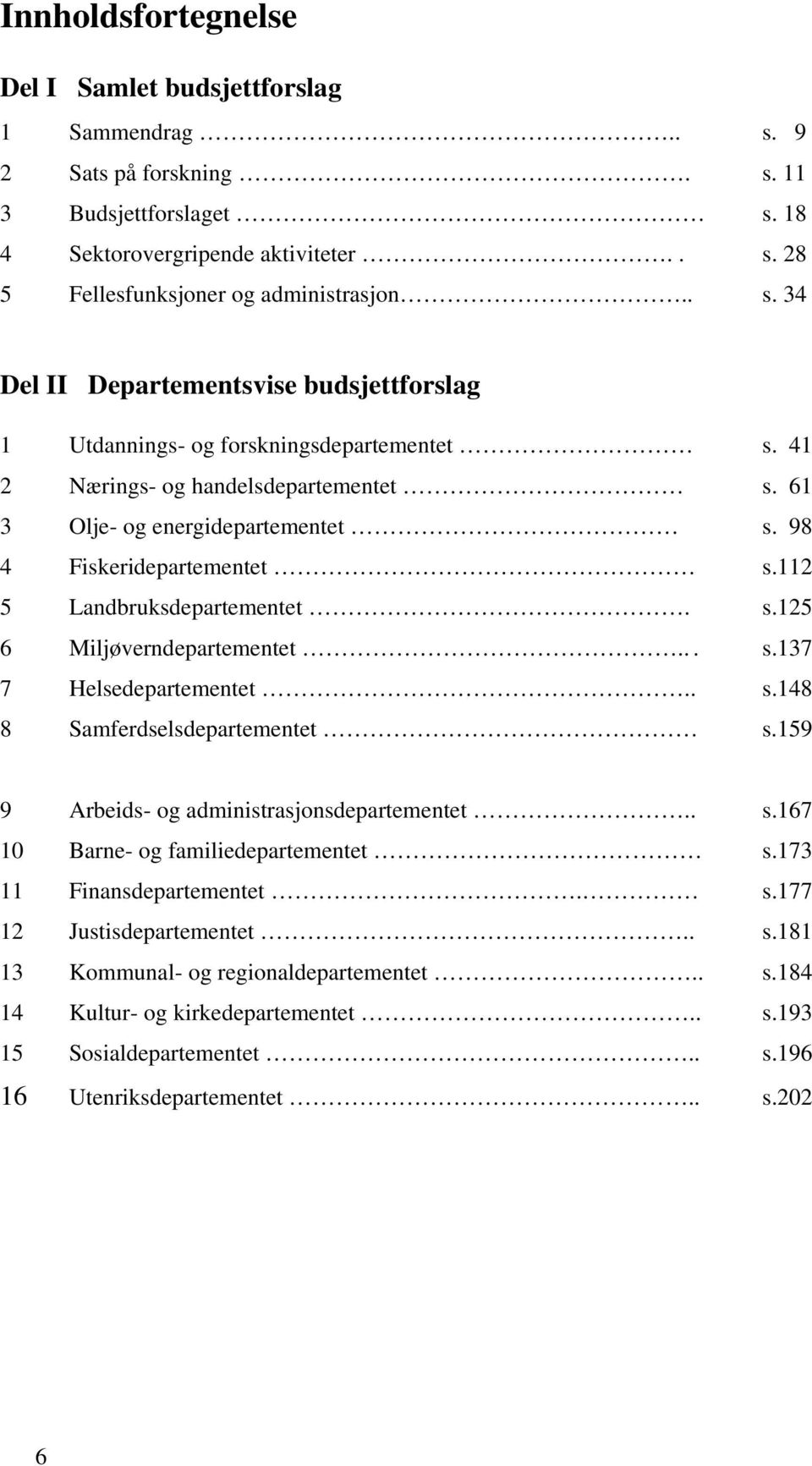 112 5 Landbruksdepartementet. s.125 6 Miljøverndepartementet... s.137 7 Helsedepartementet.. s.148 8 Samferdselsdepartementet s.159 9 Arbeids- og administrasjonsdepartementet.. s.167 10 Barne- og familiedepartementet s.