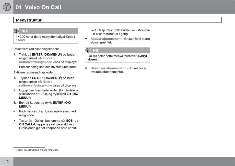 Oppgi den firesifrede koden (forhåndsinnstilte koden er 1234), og trykk ENTER (OK/ MENU 1 ). 3. Bekreft koden, og trykk ENTER (OK/ MENU 1 ). Radiosending kan bare deaktiveres med riktig kode.