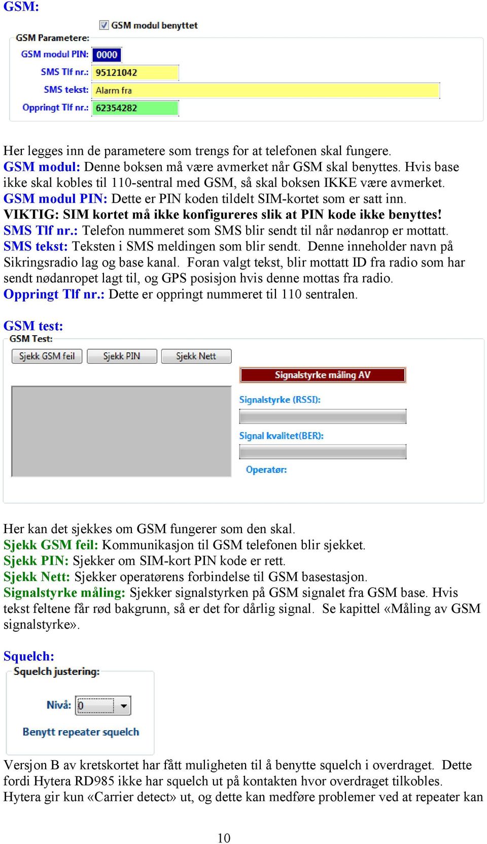 VIKTIG: SIM kortet må ikke konfigureres slik at PIN kode ikke benyttes! SMS Tlf nr.: Telefon nummeret som SMS blir sendt til når nødanrop er mottatt. SMS tekst: Teksten i SMS meldingen som blir sendt.