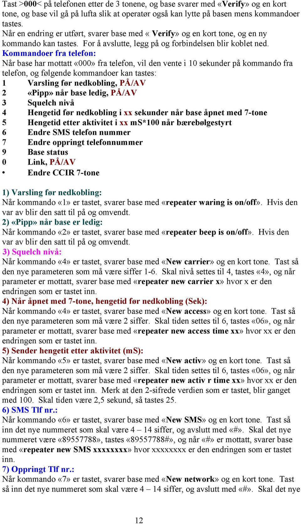 Kommandoer fra telefon: Når base har mottatt «000» fra telefon, vil den vente i 10 sekunder på kommando fra telefon, og følgende kommandoer kan tastes: 1 Varsling før nedkobling, PÅ/AV 2 «Pipp» når