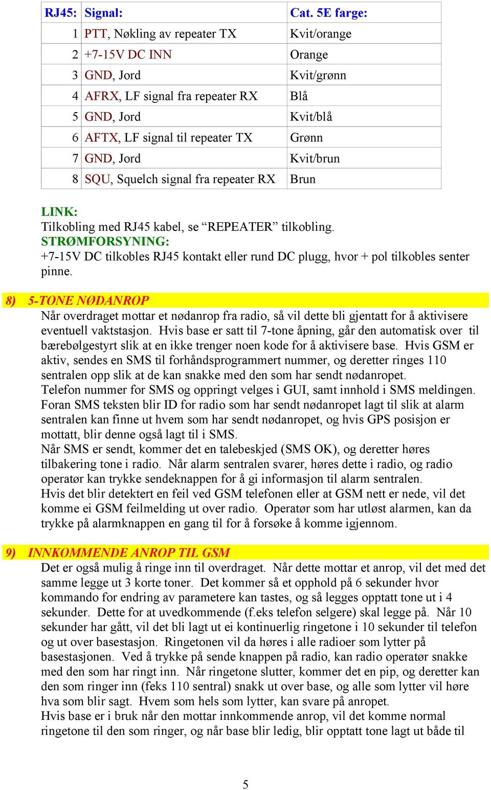 GND, Jord Kvit/brun 8 SQU, Squelch signal fra repeater RX Brun LINK: Tilkobling med RJ45 kabel, se REPEATER tilkobling.