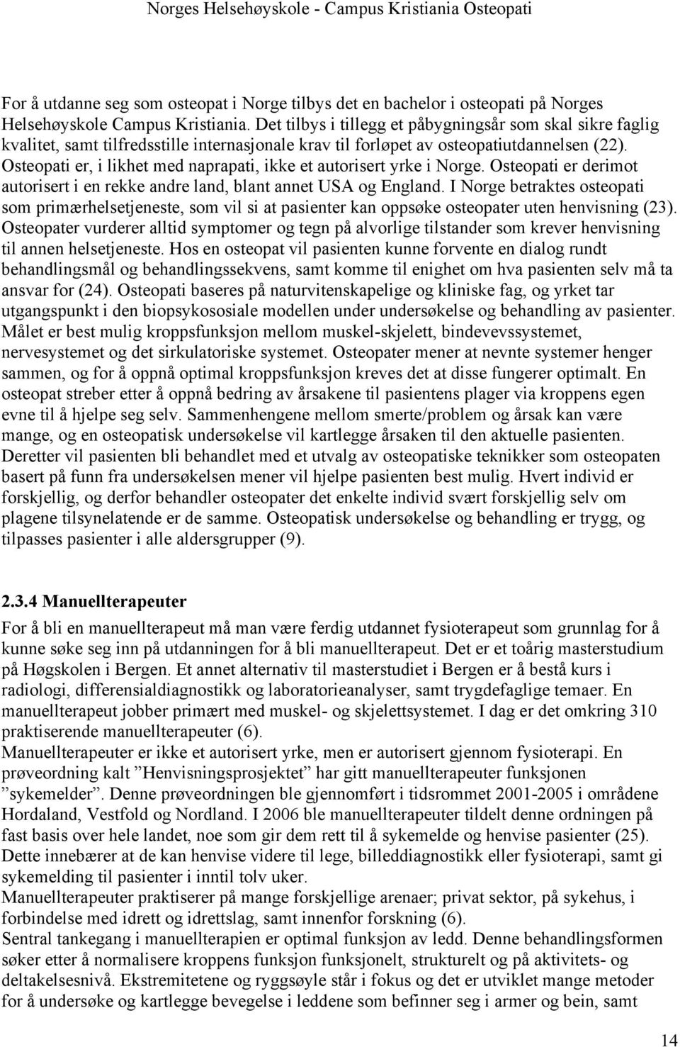 Osteopati er, i likhet med naprapati, ikke et autorisert yrke i Norge. Osteopati er derimot autorisert i en rekke andre land, blant annet USA og England.