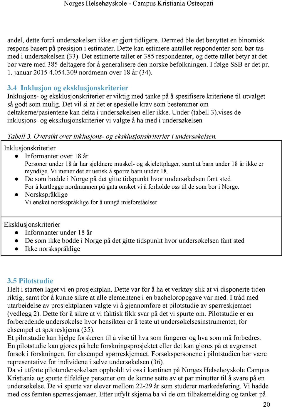 Det estimerte tallet er 385 respondenter, og dette tallet betyr at det bør være med 385 deltagere for å generalisere den norske befolkningen. I følge SSB er det pr. 1. januar 2015 4.054.