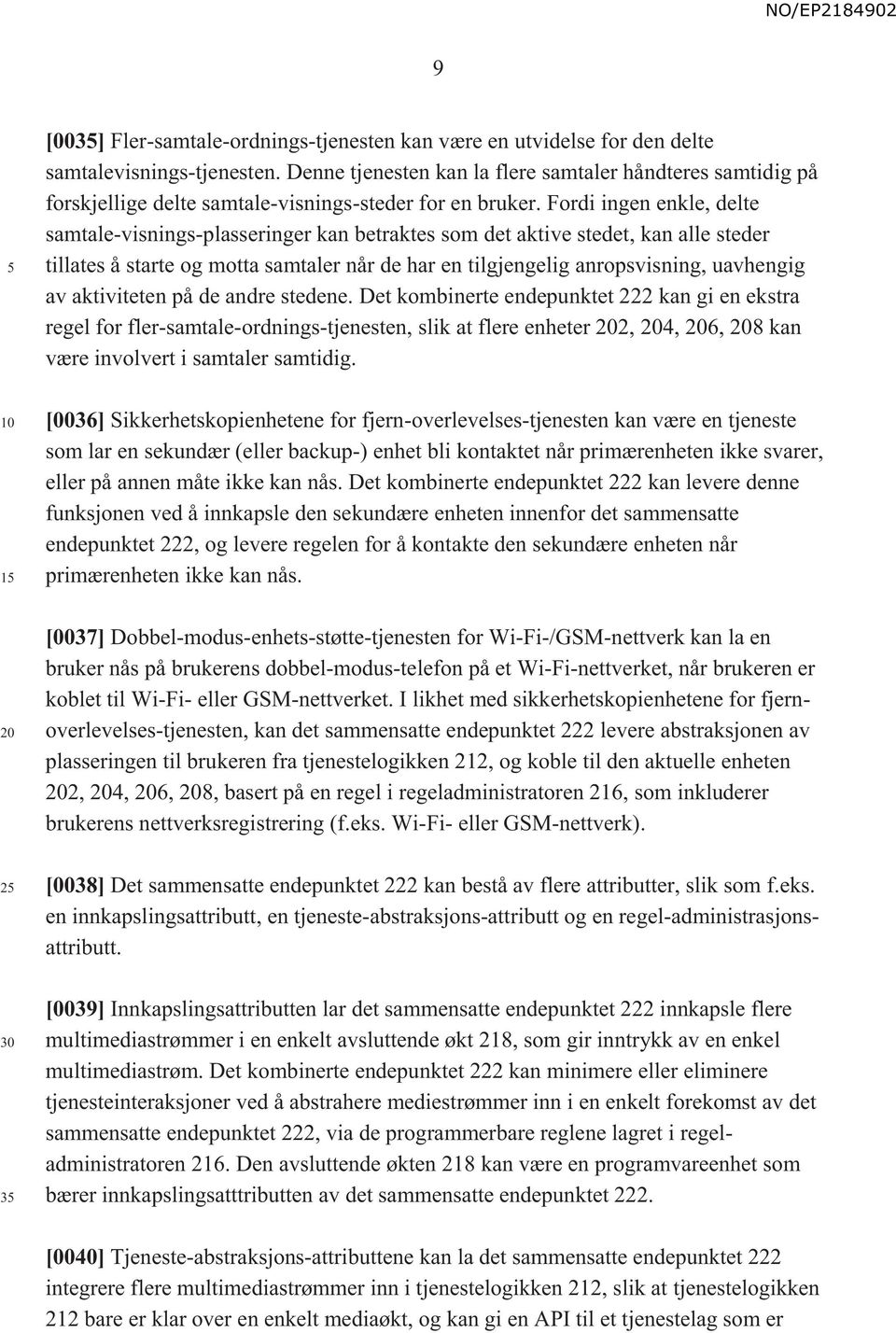 Fordi ingen enkle, delte samtale-visnings-plasseringer kan betraktes som det aktive stedet, kan alle steder tillates å starte og motta samtaler når de har en tilgjengelig anropsvisning, uavhengig av