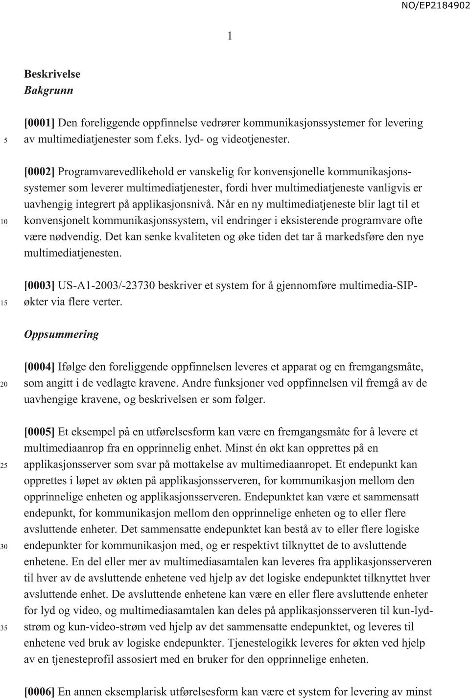 applikasjonsnivå. Når en ny multimediatjeneste blir lagt til et konvensjonelt kommunikasjonssystem, vil endringer i eksisterende programvare ofte være nødvendig.