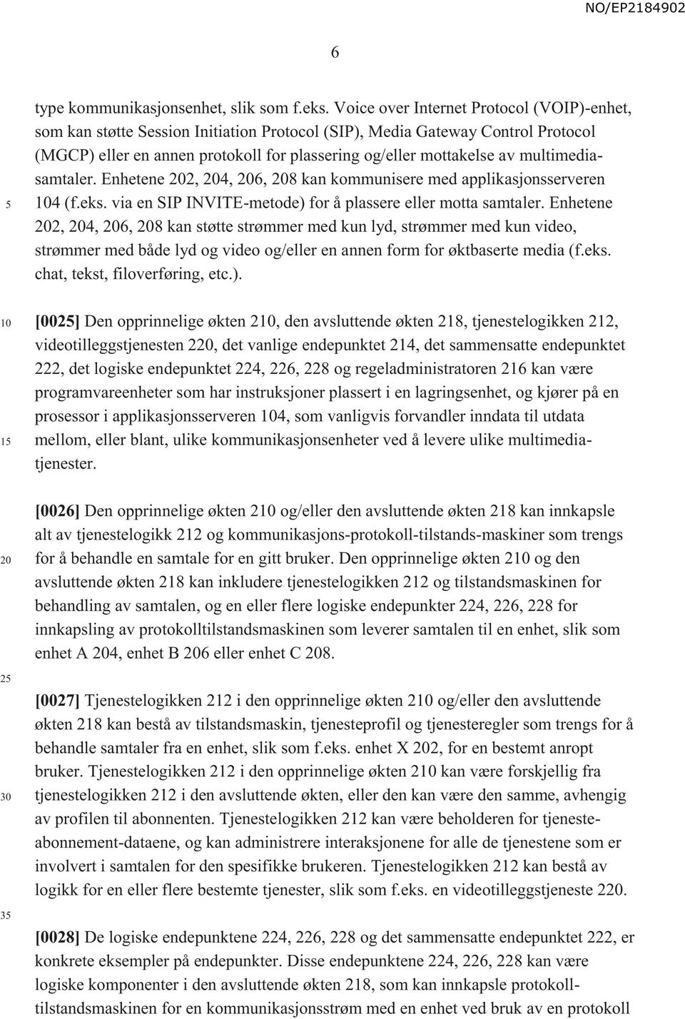 multimediasamtaler. Enhetene 2, 4, 6, 8 kan kommunisere med applikasjonsserveren 4 (f.eks. via en SIP INVITE-metode) for å plassere eller motta samtaler.