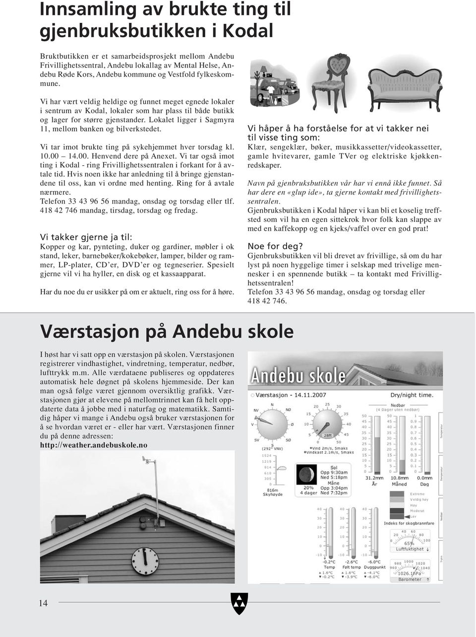 Lokalet ligger i Sagmyra 11, mellom banken og bilverkstedet. Vi tar imot brukte ting på sykehjemmet hver torsdag kl. 10.00 14.00. Henvend dere på Anexet.