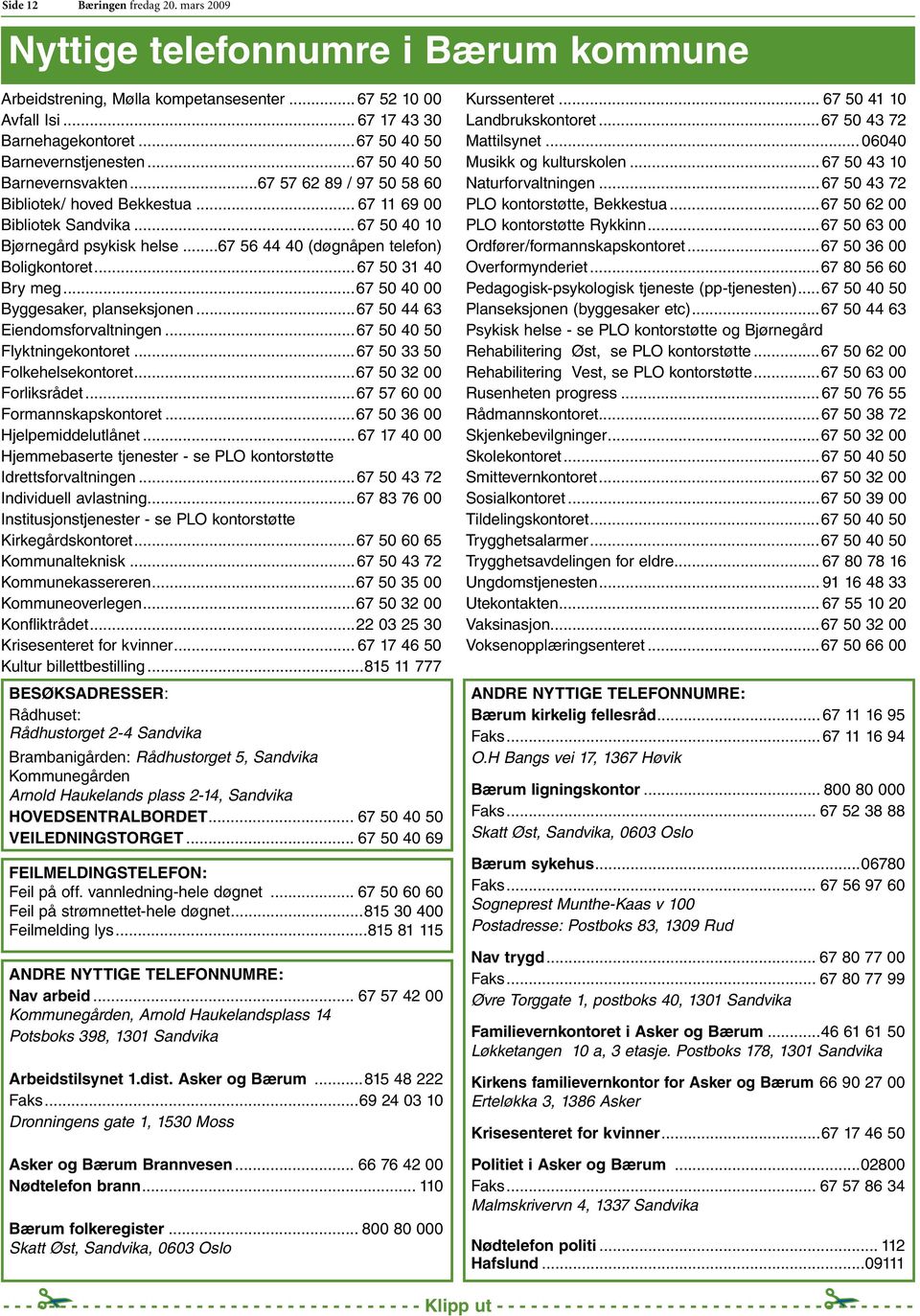 ..67 56 44 40 (døgnåpen telefon) Boligkontoret... 67 50 31 40 Bry meg...67 50 40 00 Byggesaker, planseksjonen...67 50 44 63 Eiendomsforvaltningen...67 50 40 50 Flyktningekontoret.