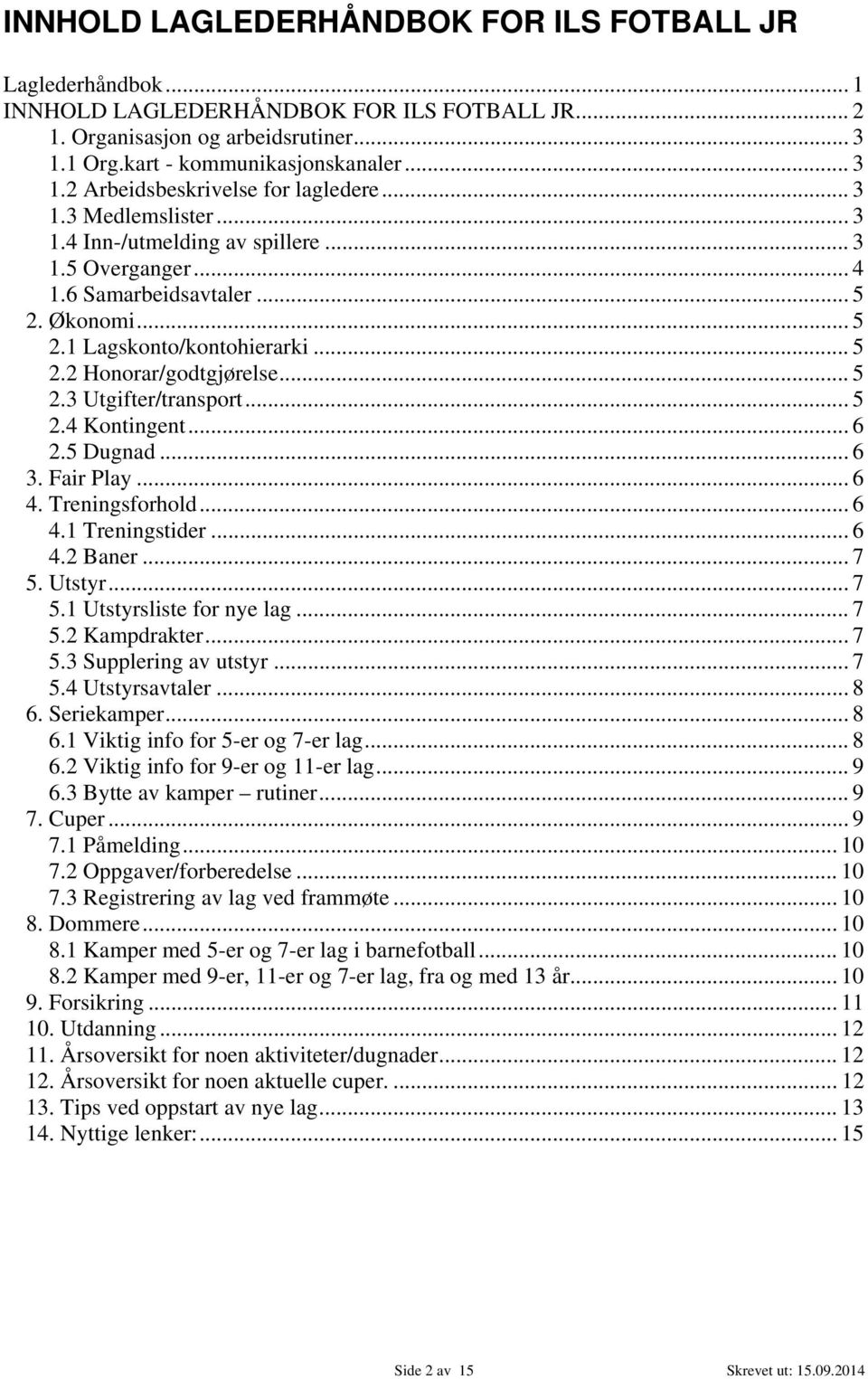 .. 5 2.4 Kontingent... 6 2.5 Dugnad... 6 3. Fair Play... 6 4. Treningsforhold... 6 4.1 Treningstider... 6 4.2 Baner... 7 5. Utstyr... 7 5.1 Utstyrsliste for nye lag... 7 5.2 Kampdrakter... 7 5.3 Supplering av utstyr.