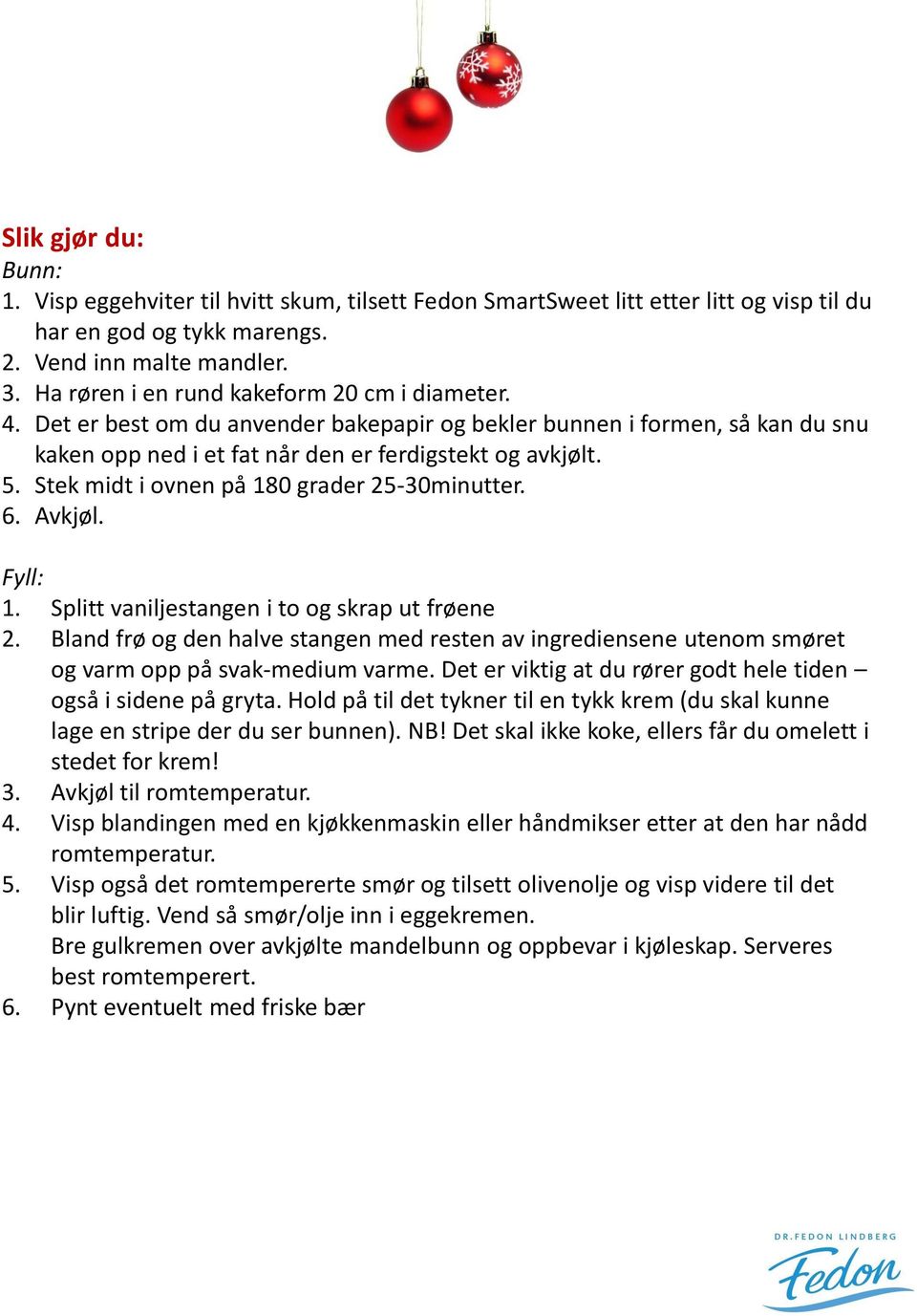 Stek midt i ovnen på 180 grader 25-30minutter. 6. Avkjøl. Fyll: 1. Splitt vaniljestangen i to og skrap ut frøene 2.