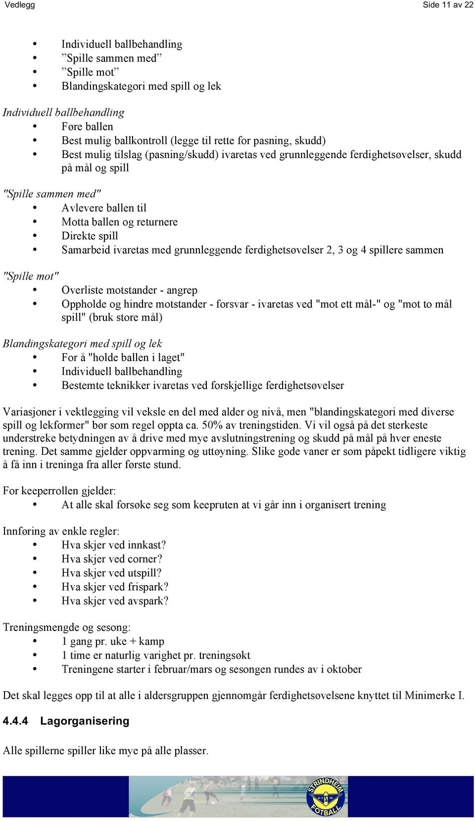 Samarbeid ivaretas med grunnleggende ferdighetsøvelser 2, 3 og 4 spillere sammen "Spille mot" Overliste motstander - angrep Oppholde og hindre motstander - forsvar - ivaretas ved "mot ett mål-" og